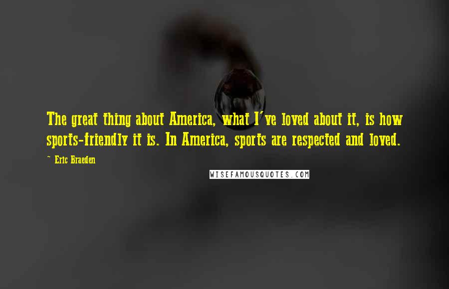 Eric Braeden Quotes: The great thing about America, what I've loved about it, is how sports-friendly it is. In America, sports are respected and loved.