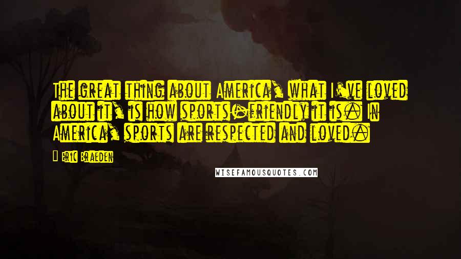 Eric Braeden Quotes: The great thing about America, what I've loved about it, is how sports-friendly it is. In America, sports are respected and loved.