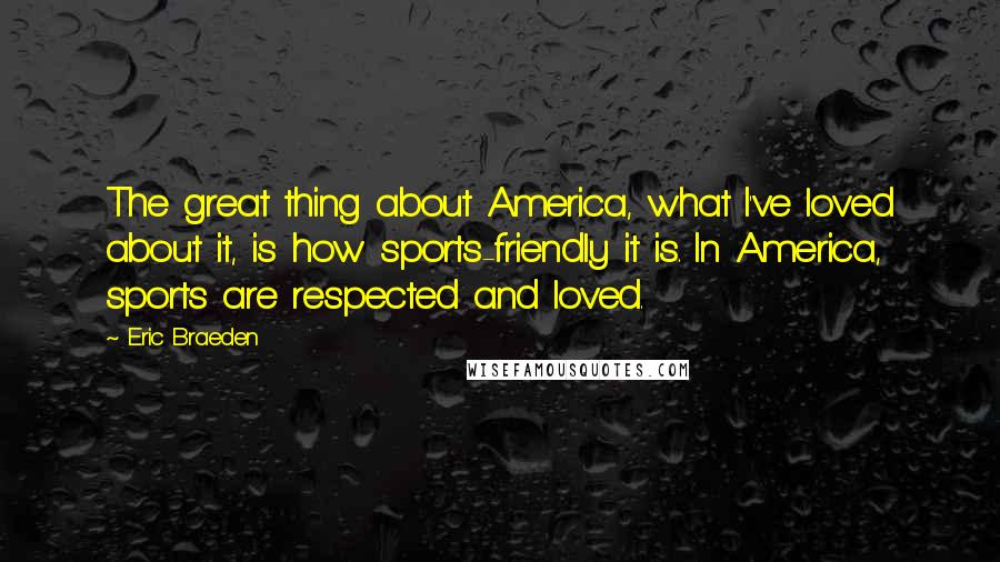 Eric Braeden Quotes: The great thing about America, what I've loved about it, is how sports-friendly it is. In America, sports are respected and loved.