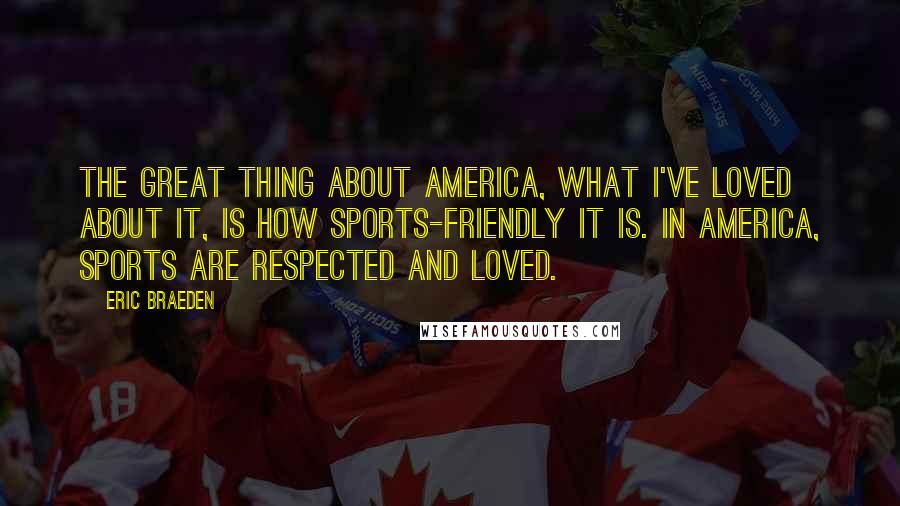 Eric Braeden Quotes: The great thing about America, what I've loved about it, is how sports-friendly it is. In America, sports are respected and loved.