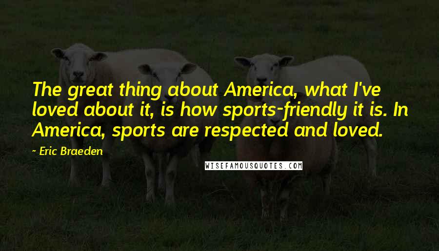Eric Braeden Quotes: The great thing about America, what I've loved about it, is how sports-friendly it is. In America, sports are respected and loved.