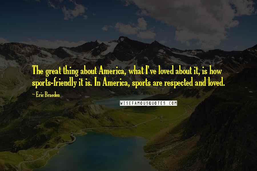 Eric Braeden Quotes: The great thing about America, what I've loved about it, is how sports-friendly it is. In America, sports are respected and loved.