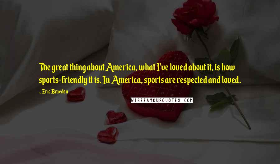 Eric Braeden Quotes: The great thing about America, what I've loved about it, is how sports-friendly it is. In America, sports are respected and loved.