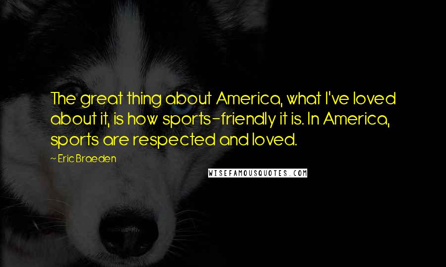 Eric Braeden Quotes: The great thing about America, what I've loved about it, is how sports-friendly it is. In America, sports are respected and loved.