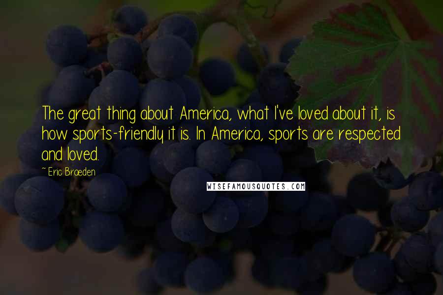 Eric Braeden Quotes: The great thing about America, what I've loved about it, is how sports-friendly it is. In America, sports are respected and loved.