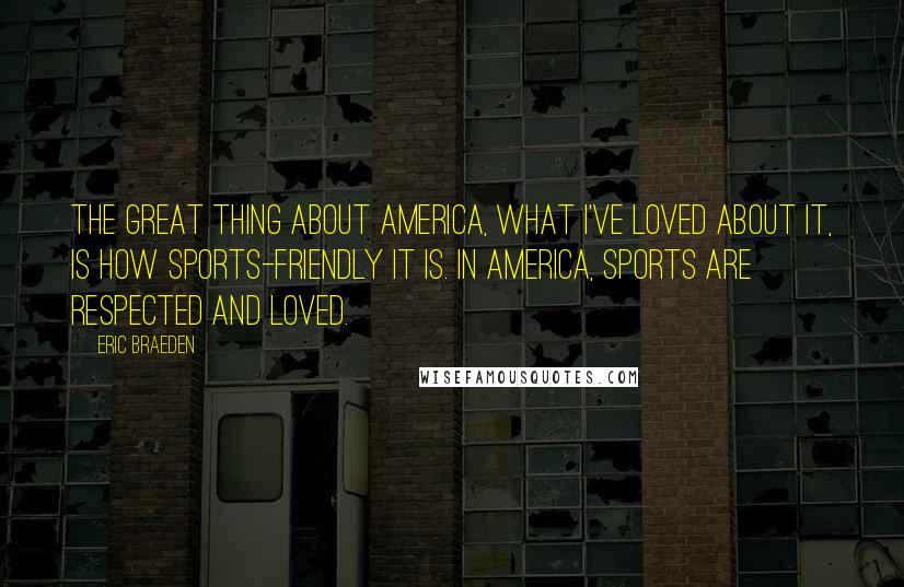 Eric Braeden Quotes: The great thing about America, what I've loved about it, is how sports-friendly it is. In America, sports are respected and loved.