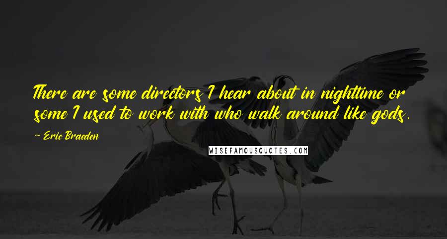 Eric Braeden Quotes: There are some directors I hear about in nighttime or some I used to work with who walk around like gods.