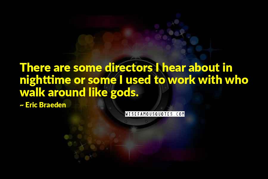 Eric Braeden Quotes: There are some directors I hear about in nighttime or some I used to work with who walk around like gods.