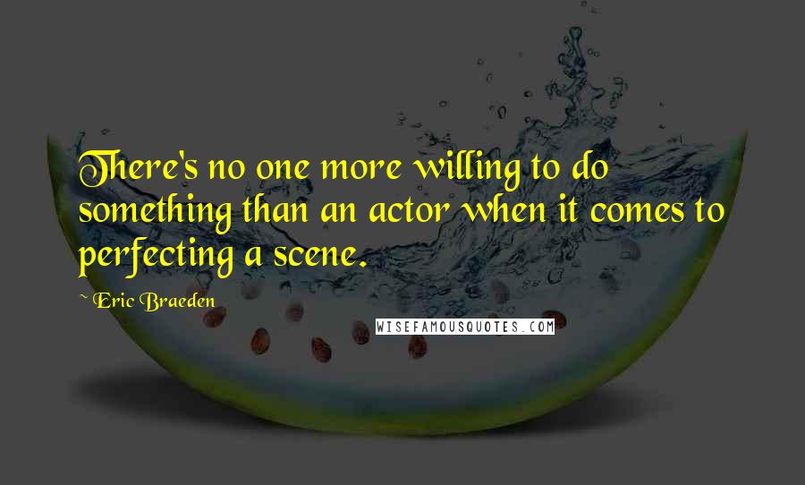 Eric Braeden Quotes: There's no one more willing to do something than an actor when it comes to perfecting a scene.