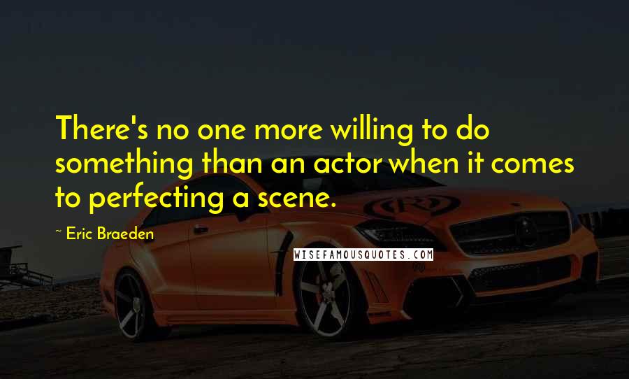 Eric Braeden Quotes: There's no one more willing to do something than an actor when it comes to perfecting a scene.