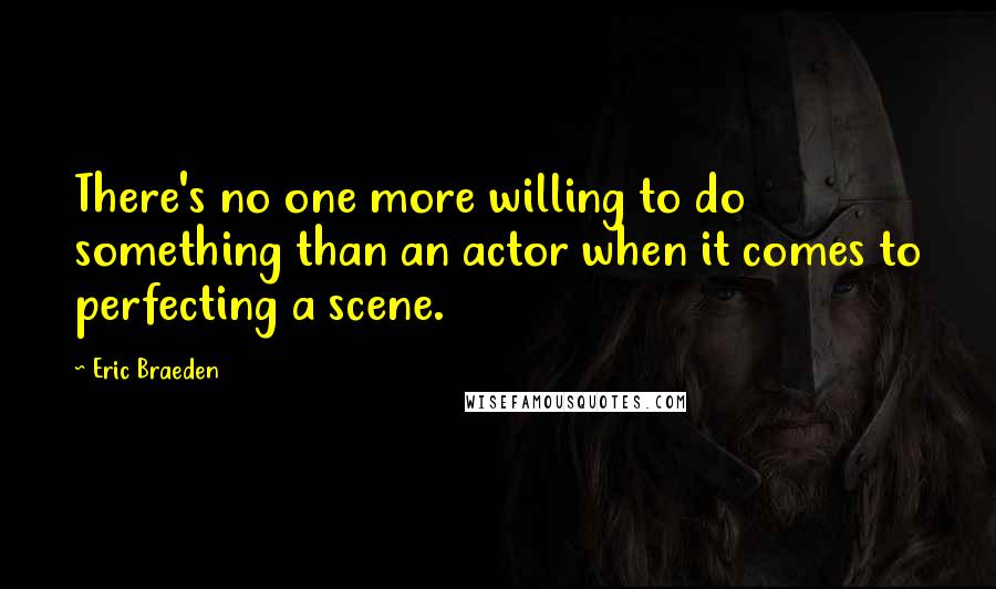 Eric Braeden Quotes: There's no one more willing to do something than an actor when it comes to perfecting a scene.