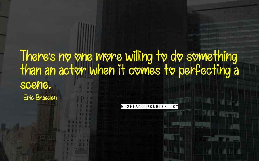 Eric Braeden Quotes: There's no one more willing to do something than an actor when it comes to perfecting a scene.