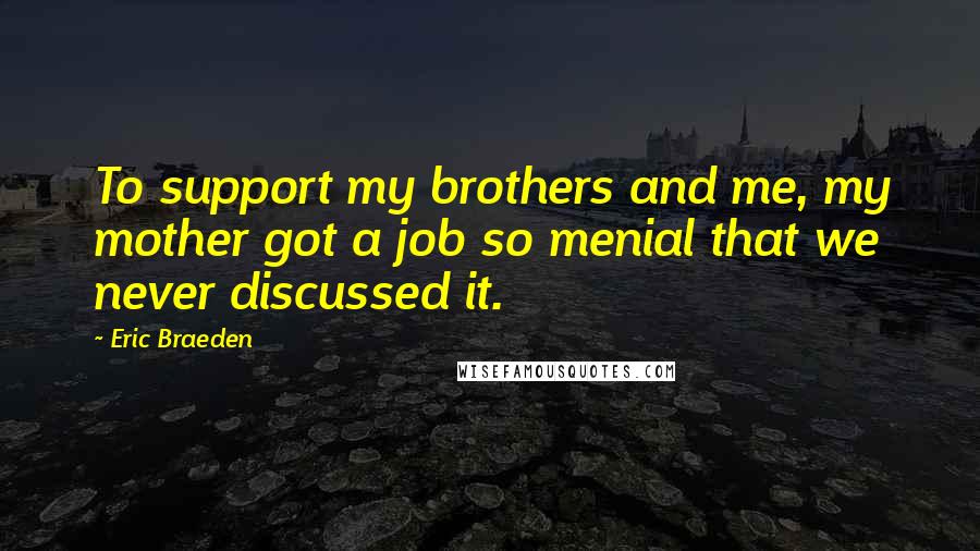 Eric Braeden Quotes: To support my brothers and me, my mother got a job so menial that we never discussed it.