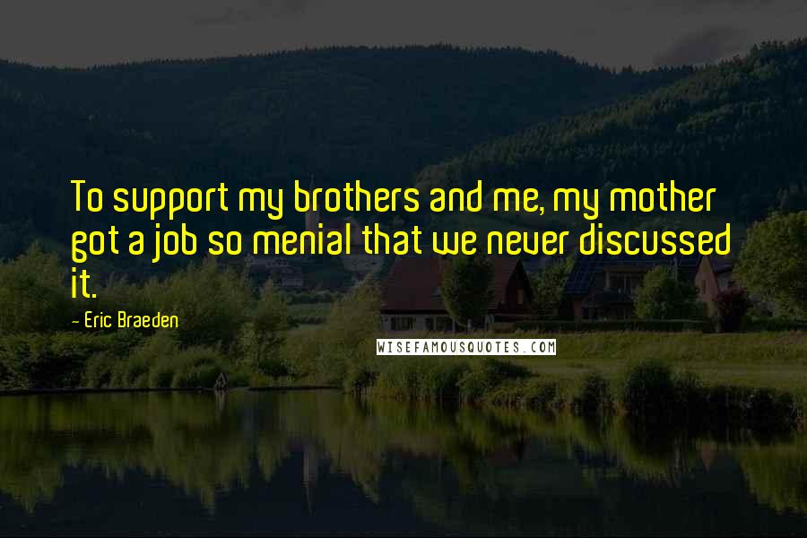 Eric Braeden Quotes: To support my brothers and me, my mother got a job so menial that we never discussed it.