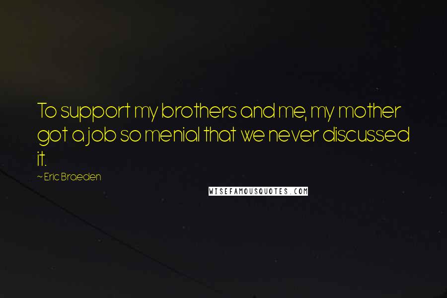 Eric Braeden Quotes: To support my brothers and me, my mother got a job so menial that we never discussed it.