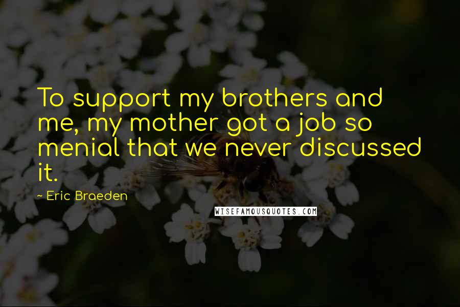 Eric Braeden Quotes: To support my brothers and me, my mother got a job so menial that we never discussed it.