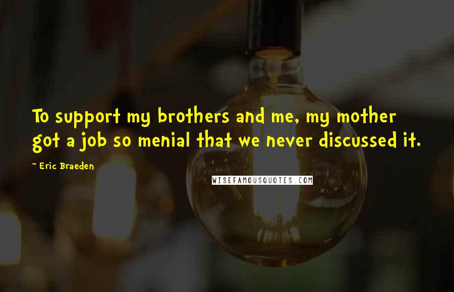 Eric Braeden Quotes: To support my brothers and me, my mother got a job so menial that we never discussed it.