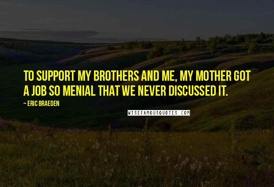 Eric Braeden Quotes: To support my brothers and me, my mother got a job so menial that we never discussed it.