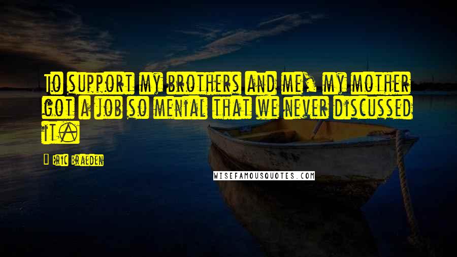 Eric Braeden Quotes: To support my brothers and me, my mother got a job so menial that we never discussed it.