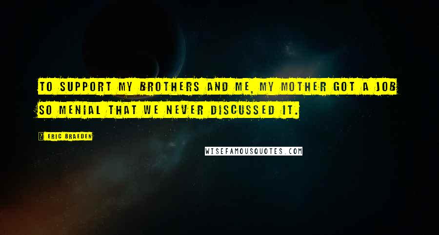 Eric Braeden Quotes: To support my brothers and me, my mother got a job so menial that we never discussed it.