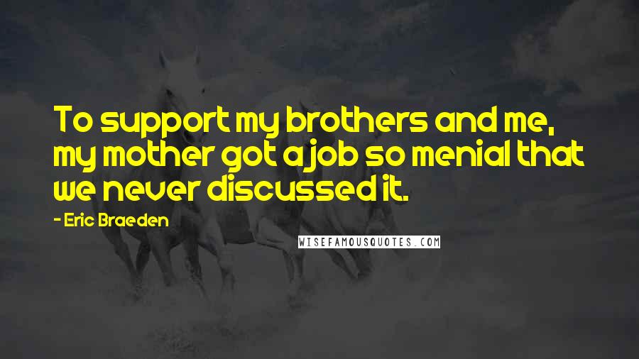 Eric Braeden Quotes: To support my brothers and me, my mother got a job so menial that we never discussed it.