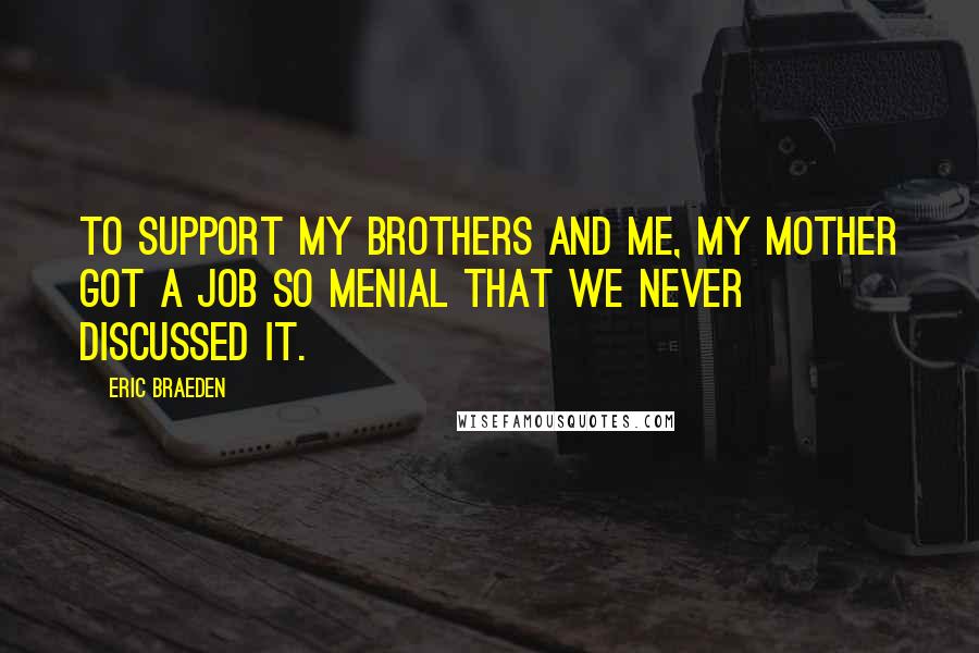 Eric Braeden Quotes: To support my brothers and me, my mother got a job so menial that we never discussed it.