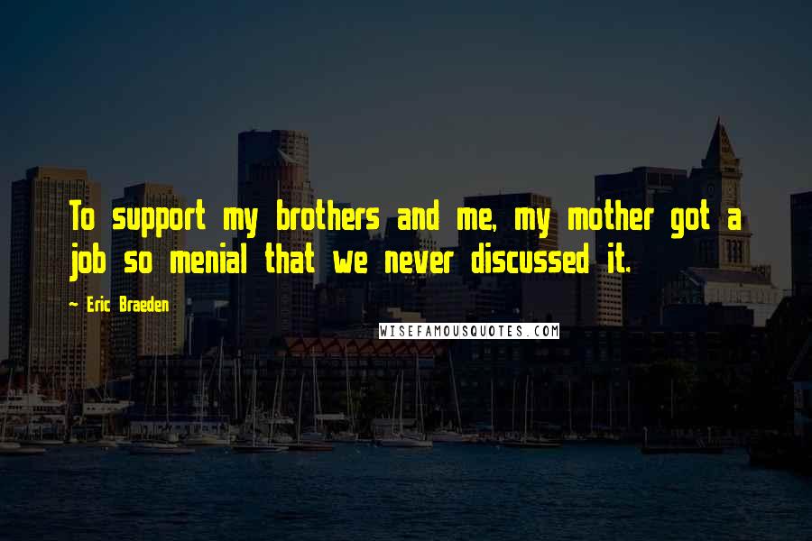 Eric Braeden Quotes: To support my brothers and me, my mother got a job so menial that we never discussed it.