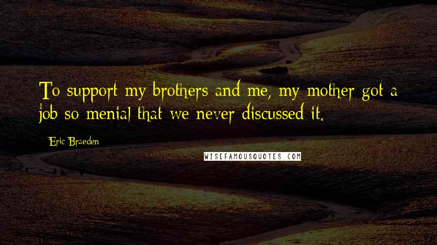 Eric Braeden Quotes: To support my brothers and me, my mother got a job so menial that we never discussed it.