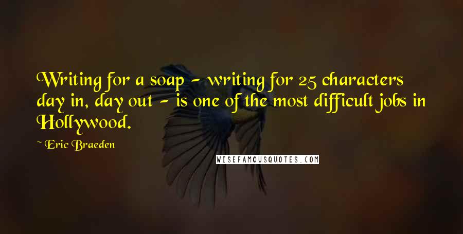 Eric Braeden Quotes: Writing for a soap - writing for 25 characters day in, day out - is one of the most difficult jobs in Hollywood.