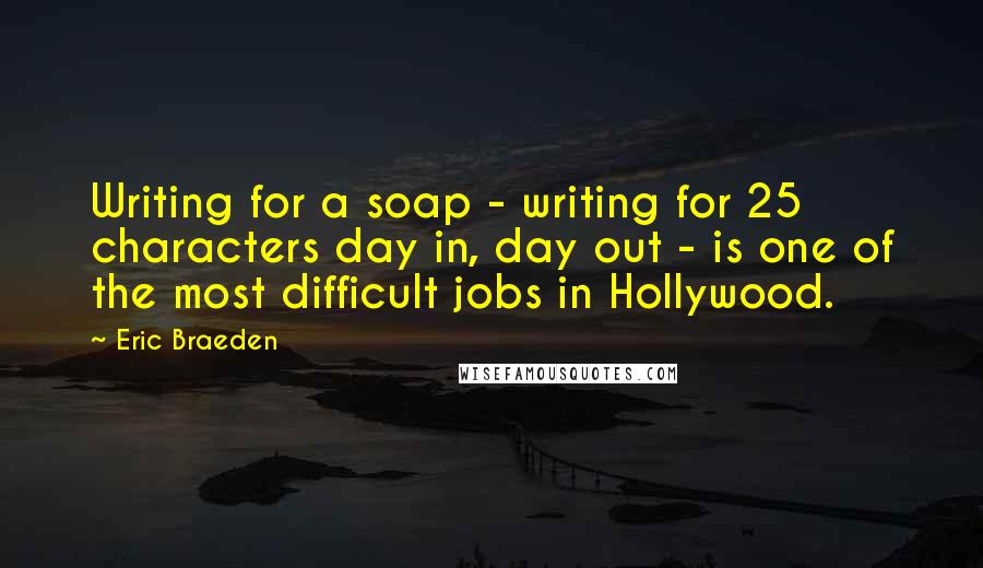 Eric Braeden Quotes: Writing for a soap - writing for 25 characters day in, day out - is one of the most difficult jobs in Hollywood.