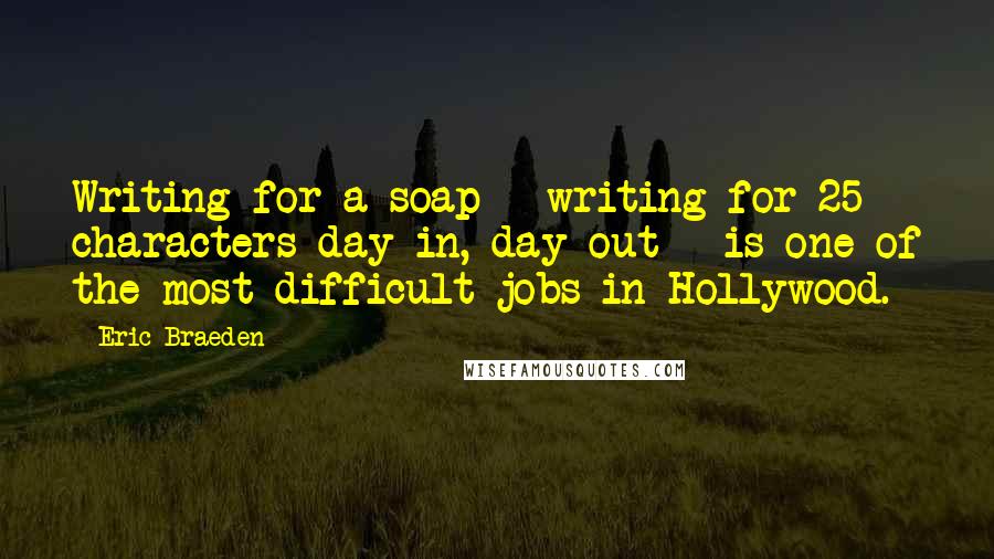 Eric Braeden Quotes: Writing for a soap - writing for 25 characters day in, day out - is one of the most difficult jobs in Hollywood.