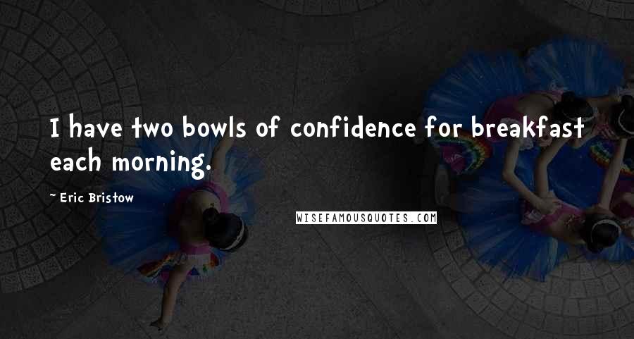 Eric Bristow Quotes: I have two bowls of confidence for breakfast each morning.