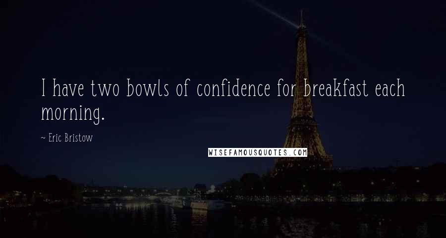 Eric Bristow Quotes: I have two bowls of confidence for breakfast each morning.