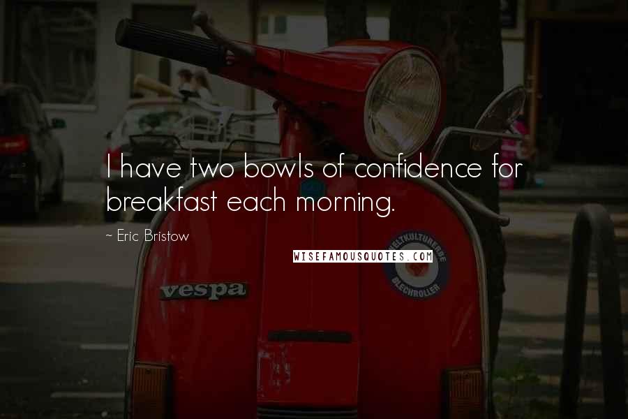 Eric Bristow Quotes: I have two bowls of confidence for breakfast each morning.