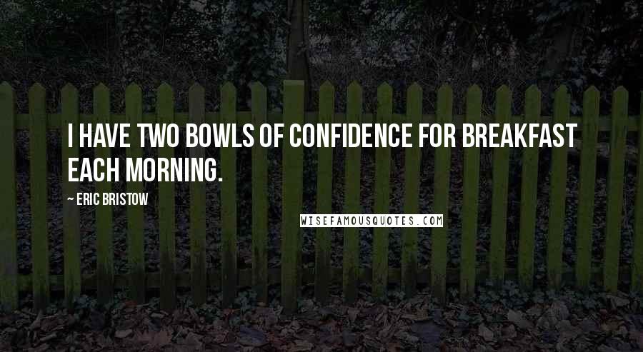 Eric Bristow Quotes: I have two bowls of confidence for breakfast each morning.