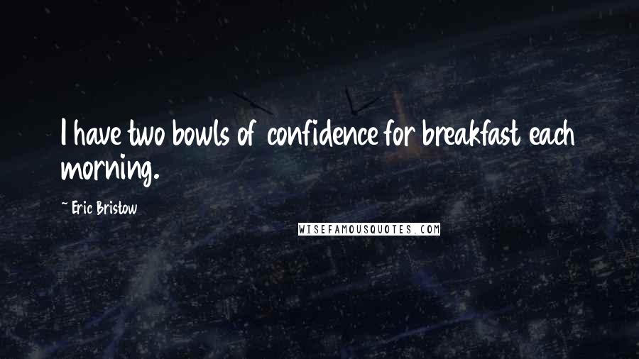 Eric Bristow Quotes: I have two bowls of confidence for breakfast each morning.