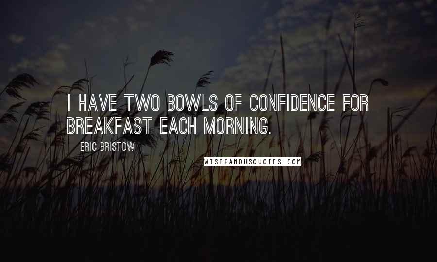 Eric Bristow Quotes: I have two bowls of confidence for breakfast each morning.