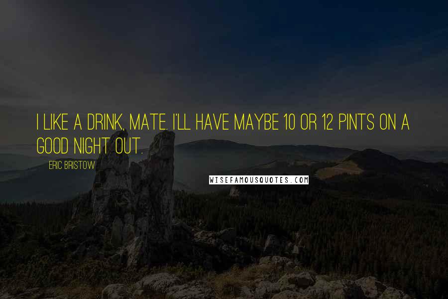 Eric Bristow Quotes: I like a drink, mate. I'll have maybe 10 or 12 pints on a good night out.