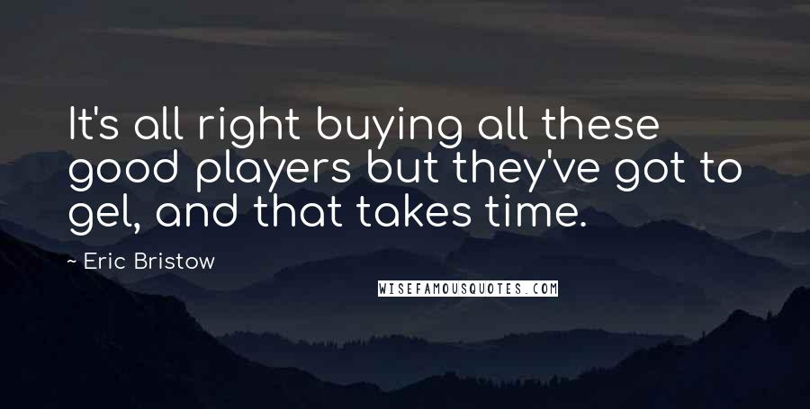 Eric Bristow Quotes: It's all right buying all these good players but they've got to gel, and that takes time.