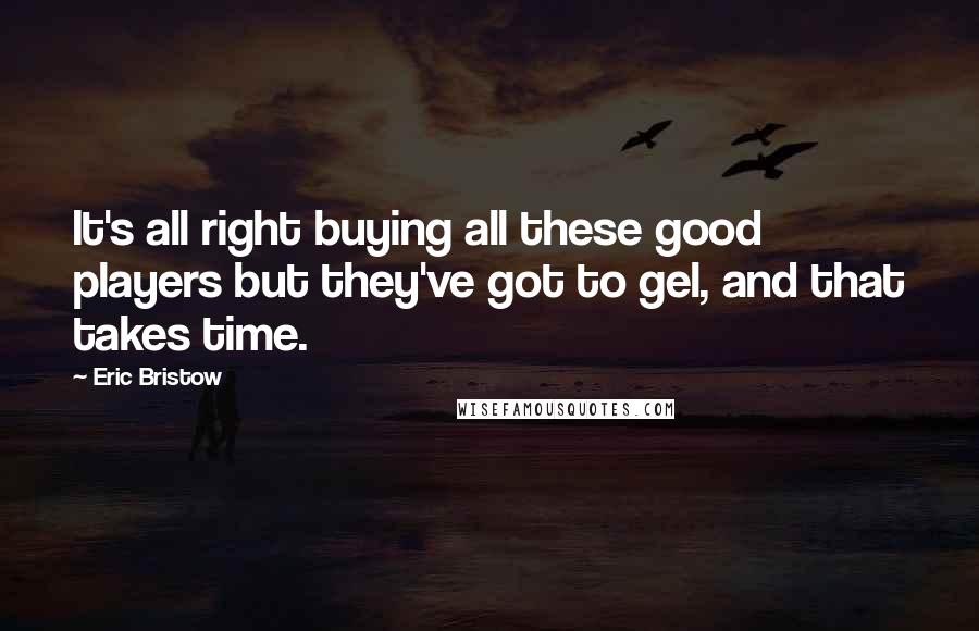 Eric Bristow Quotes: It's all right buying all these good players but they've got to gel, and that takes time.