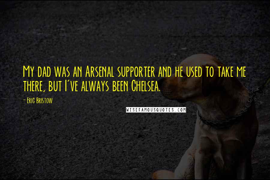 Eric Bristow Quotes: My dad was an Arsenal supporter and he used to take me there, but I've always been Chelsea.