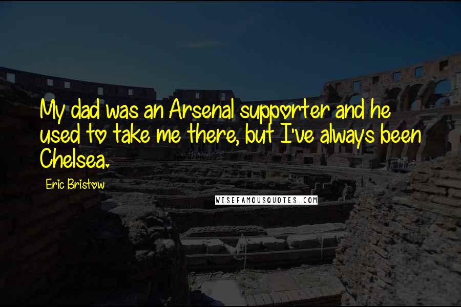 Eric Bristow Quotes: My dad was an Arsenal supporter and he used to take me there, but I've always been Chelsea.