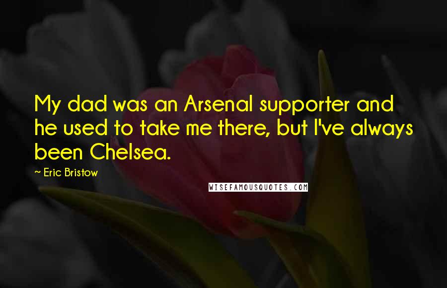 Eric Bristow Quotes: My dad was an Arsenal supporter and he used to take me there, but I've always been Chelsea.