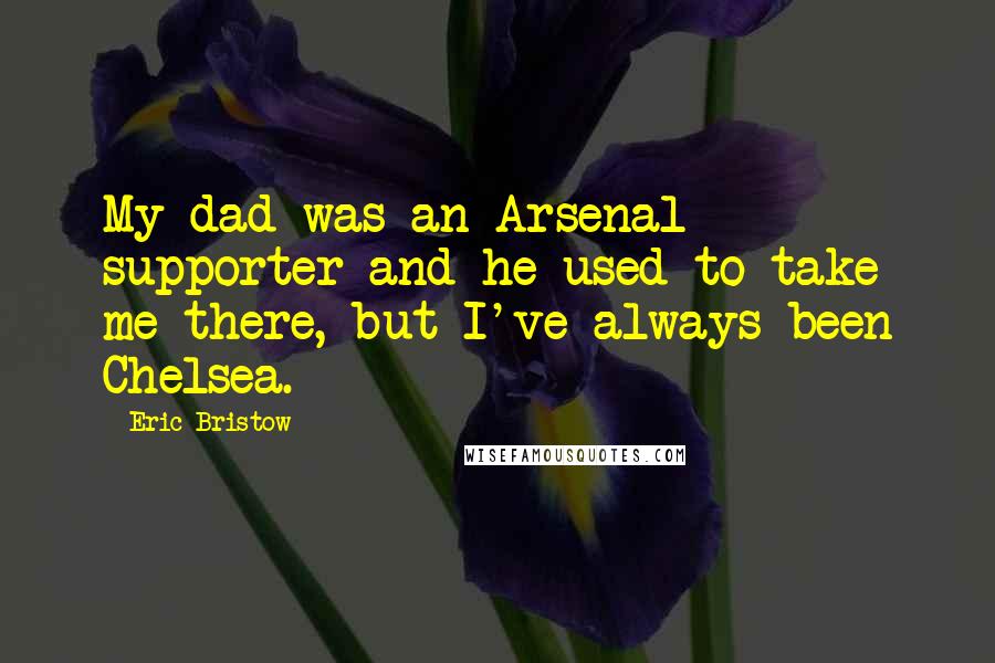 Eric Bristow Quotes: My dad was an Arsenal supporter and he used to take me there, but I've always been Chelsea.