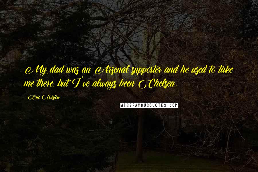 Eric Bristow Quotes: My dad was an Arsenal supporter and he used to take me there, but I've always been Chelsea.
