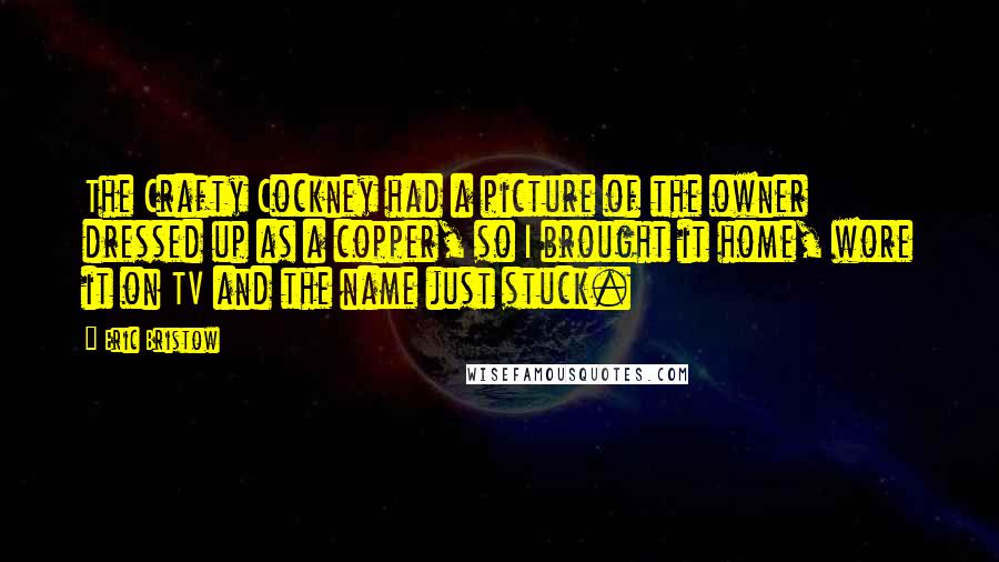 Eric Bristow Quotes: The Crafty Cockney had a picture of the owner dressed up as a copper, so I brought it home, wore it on TV and the name just stuck.