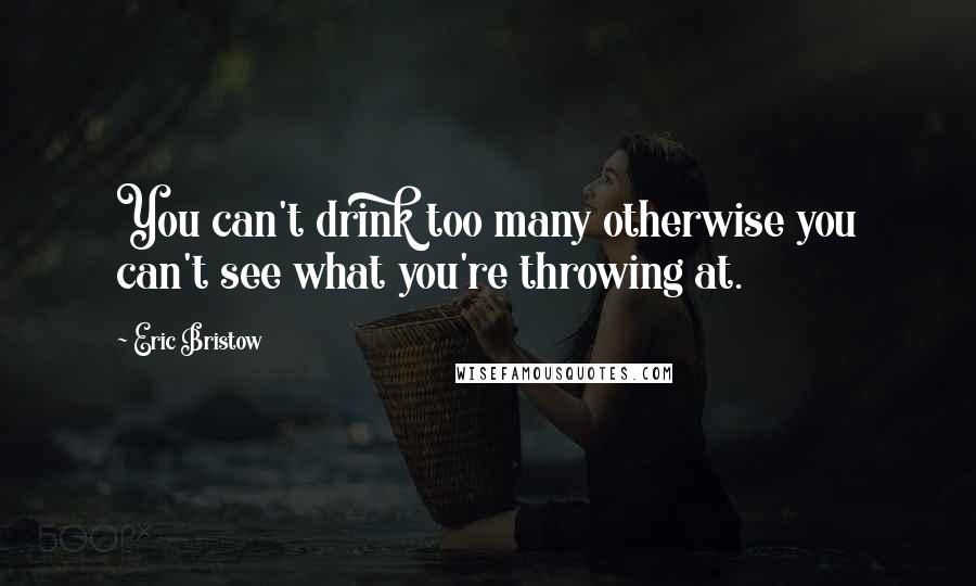 Eric Bristow Quotes: You can't drink too many otherwise you can't see what you're throwing at.