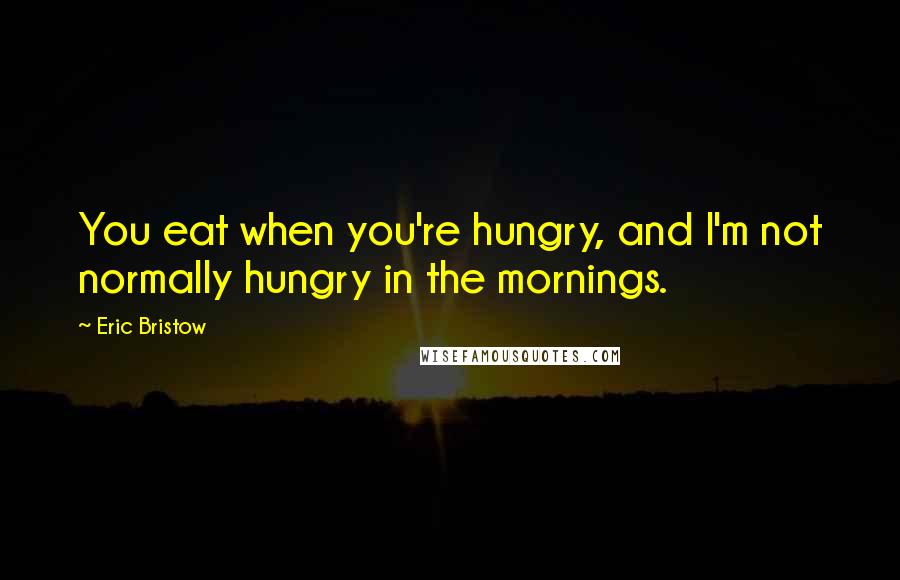 Eric Bristow Quotes: You eat when you're hungry, and I'm not normally hungry in the mornings.