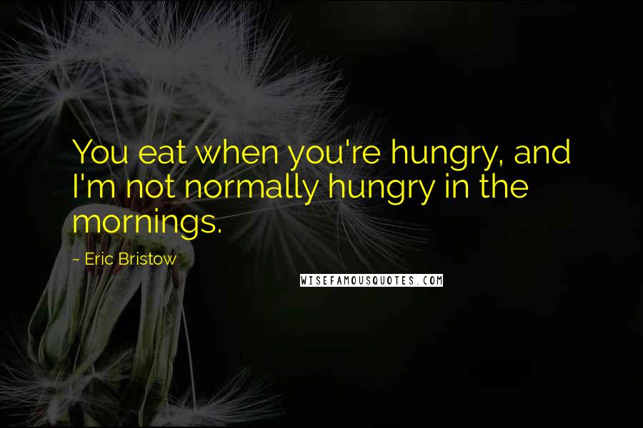 Eric Bristow Quotes: You eat when you're hungry, and I'm not normally hungry in the mornings.