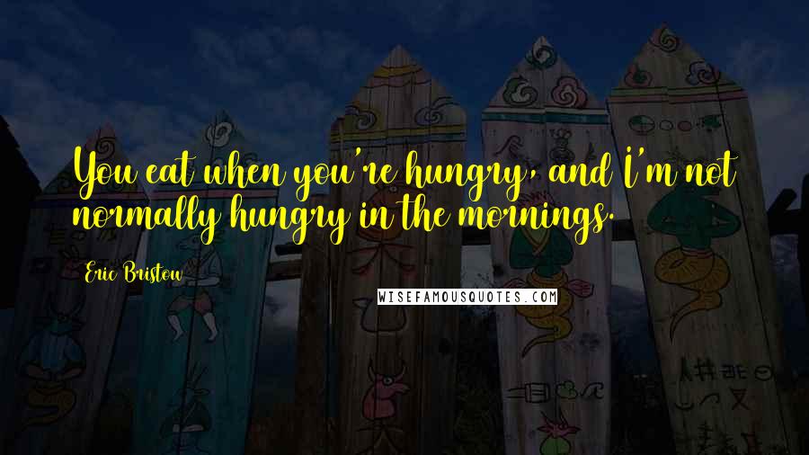 Eric Bristow Quotes: You eat when you're hungry, and I'm not normally hungry in the mornings.